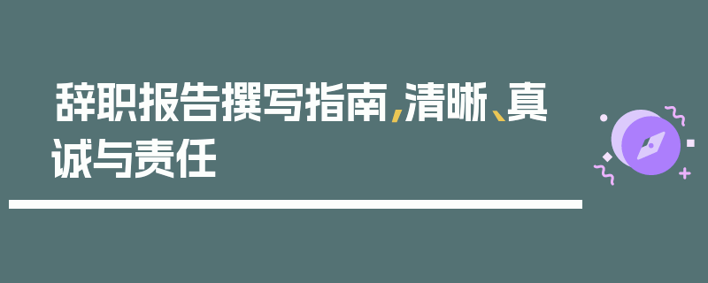 辞职报告撰写指南，清晰、真诚与责任