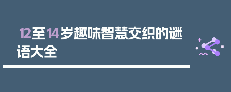 12至14岁趣味智慧交织的谜语大全