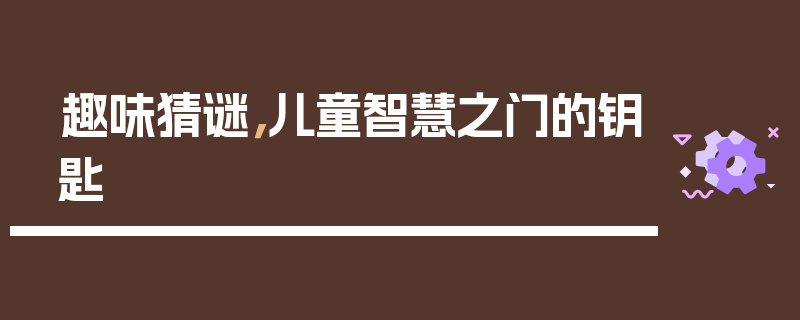 趣味猜谜，儿童智慧之门的钥匙
