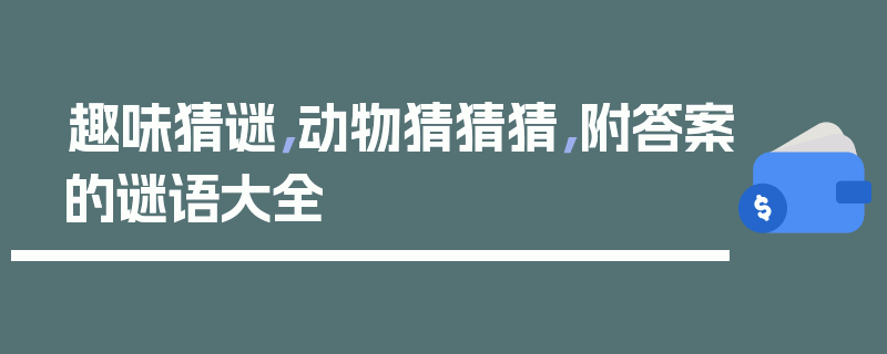 趣味猜谜，动物猜猜猜，附答案的谜语大全