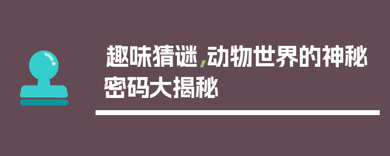 趣味猜谜，动物世界的神秘密码大揭秘