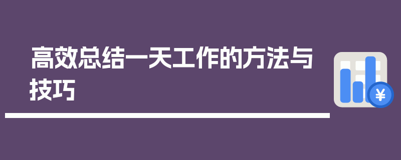 高效总结一天工作的方法与技巧
