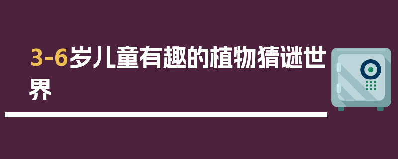 3-6岁儿童有趣的植物猜谜世界