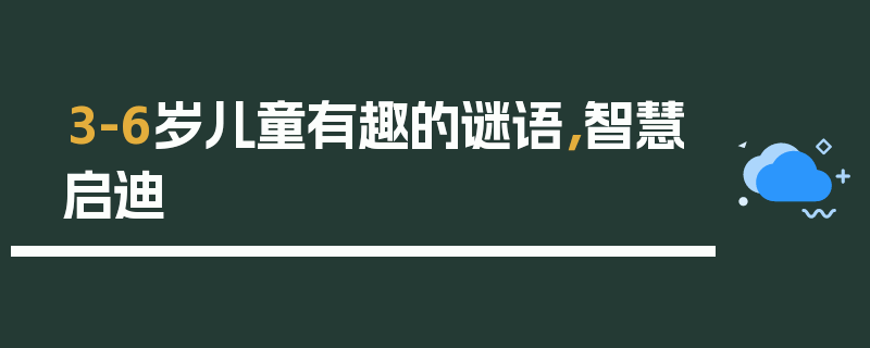 3-6岁儿童有趣的谜语，智慧启迪