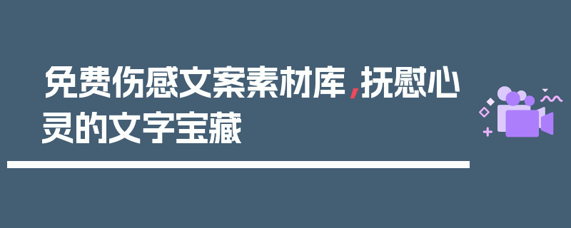 免费伤感文案素材库，抚慰心灵的文字宝藏