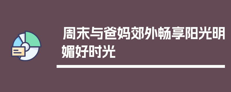 周末与爸妈郊外畅享阳光明媚好时光