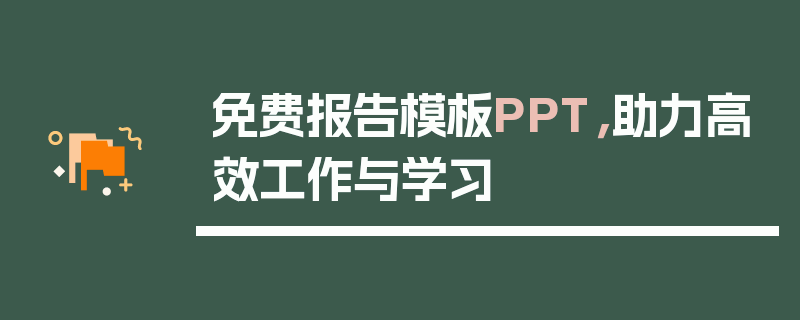免费报告模板PPT，助力高效工作与学习