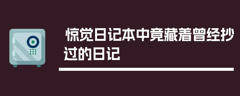 惊觉日记本中竟藏着曾经抄过的日记