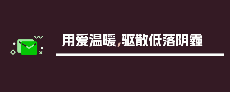 用爱温暖，驱散低落阴霾