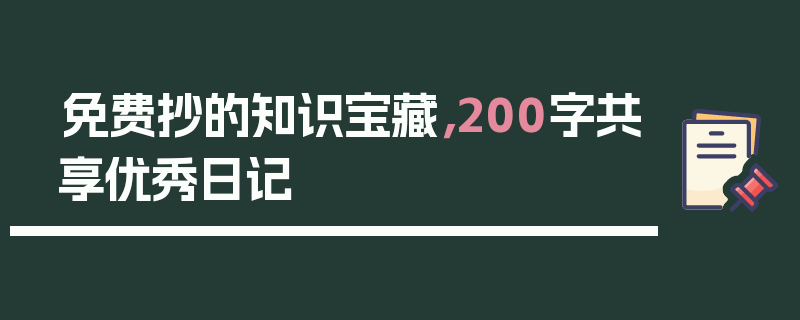 免费抄的知识宝藏，200字共享优秀日记